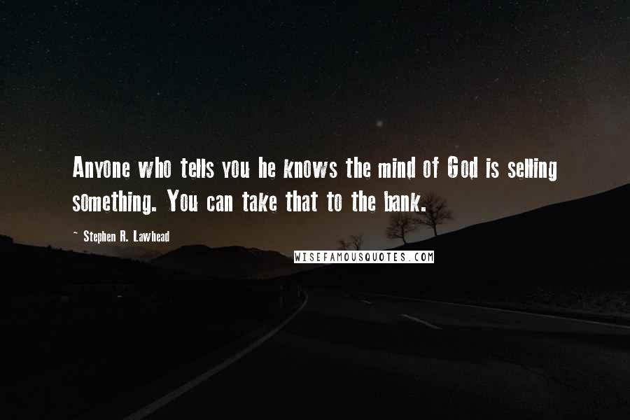 Stephen R. Lawhead Quotes: Anyone who tells you he knows the mind of God is selling something. You can take that to the bank.