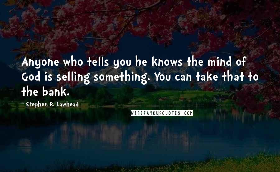 Stephen R. Lawhead Quotes: Anyone who tells you he knows the mind of God is selling something. You can take that to the bank.