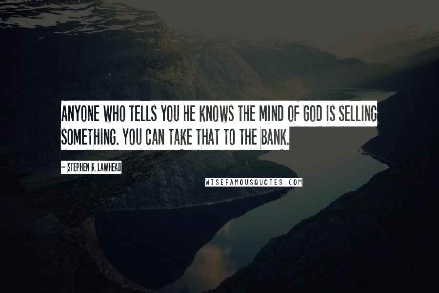 Stephen R. Lawhead Quotes: Anyone who tells you he knows the mind of God is selling something. You can take that to the bank.