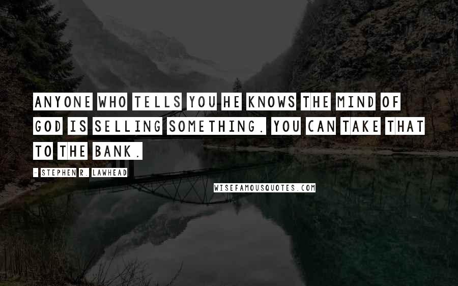 Stephen R. Lawhead Quotes: Anyone who tells you he knows the mind of God is selling something. You can take that to the bank.