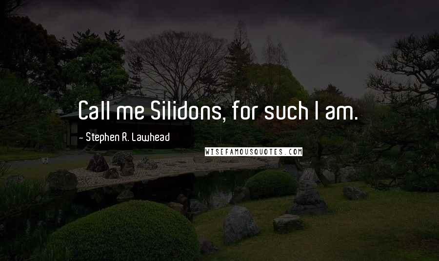 Stephen R. Lawhead Quotes: Call me Silidons, for such I am.