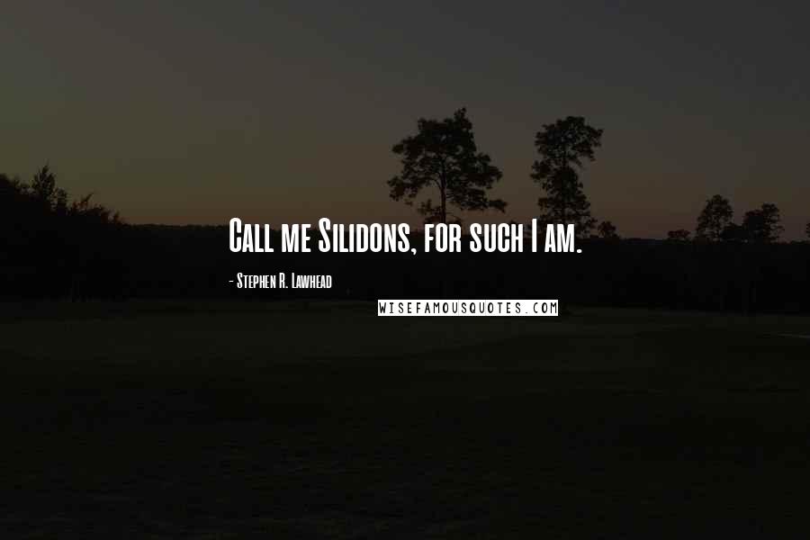 Stephen R. Lawhead Quotes: Call me Silidons, for such I am.