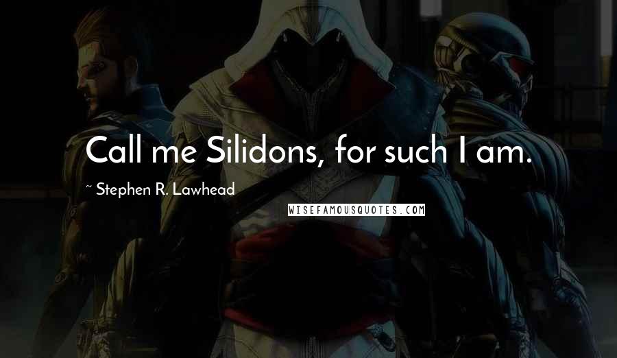 Stephen R. Lawhead Quotes: Call me Silidons, for such I am.