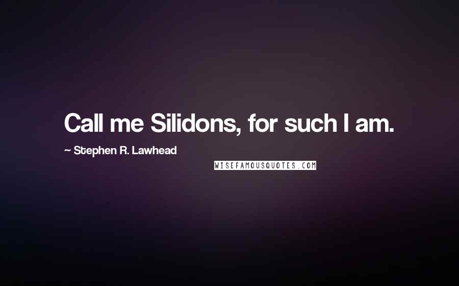 Stephen R. Lawhead Quotes: Call me Silidons, for such I am.