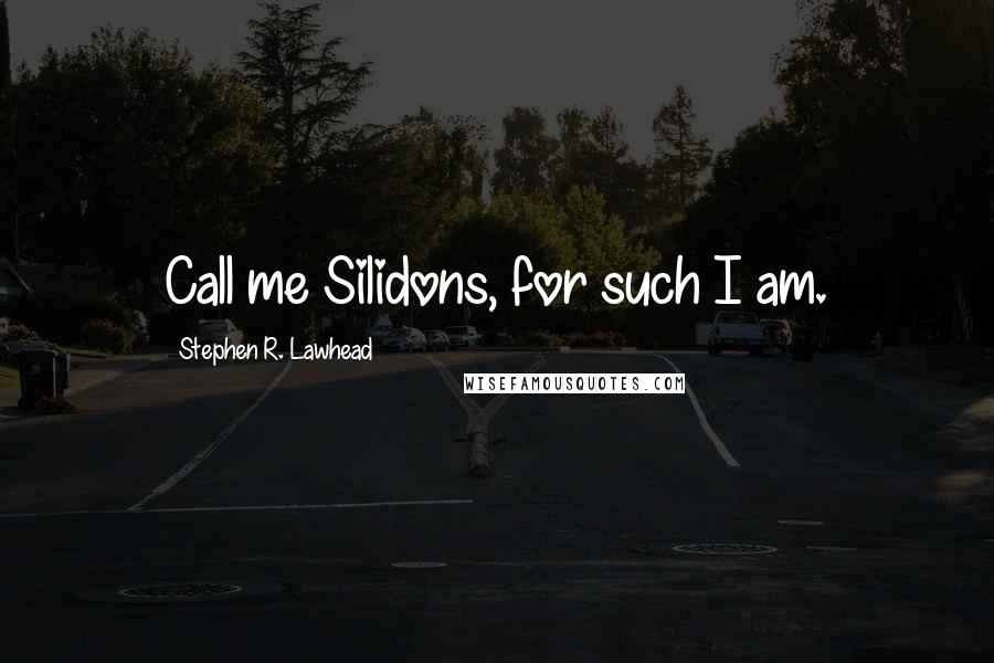 Stephen R. Lawhead Quotes: Call me Silidons, for such I am.