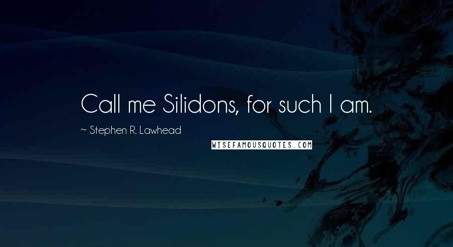 Stephen R. Lawhead Quotes: Call me Silidons, for such I am.