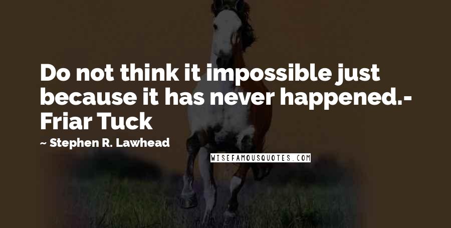 Stephen R. Lawhead Quotes: Do not think it impossible just because it has never happened.- Friar Tuck