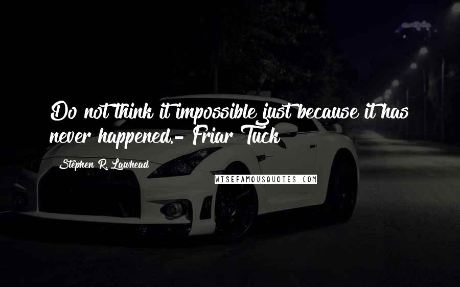 Stephen R. Lawhead Quotes: Do not think it impossible just because it has never happened.- Friar Tuck