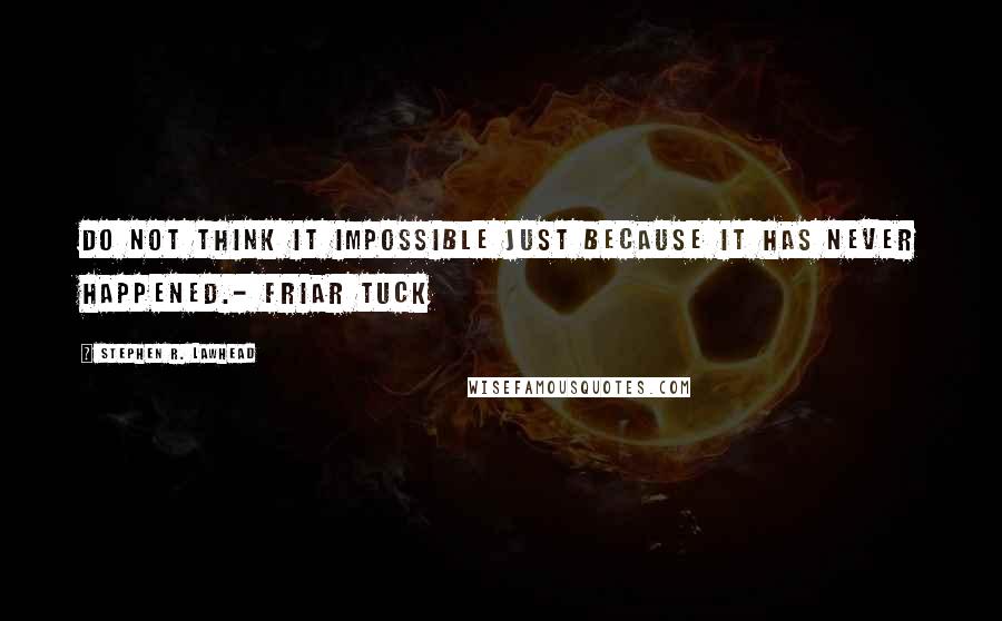 Stephen R. Lawhead Quotes: Do not think it impossible just because it has never happened.- Friar Tuck