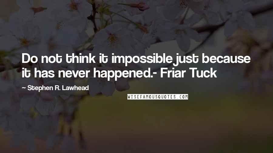 Stephen R. Lawhead Quotes: Do not think it impossible just because it has never happened.- Friar Tuck