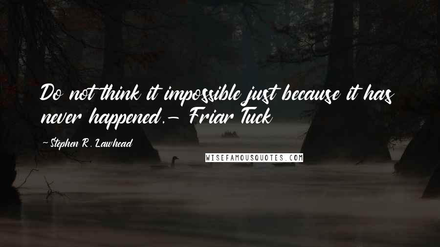 Stephen R. Lawhead Quotes: Do not think it impossible just because it has never happened.- Friar Tuck