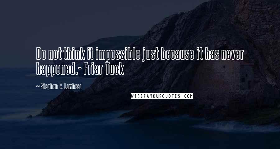 Stephen R. Lawhead Quotes: Do not think it impossible just because it has never happened.- Friar Tuck