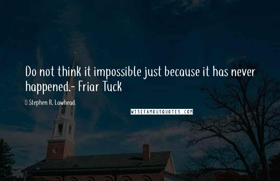 Stephen R. Lawhead Quotes: Do not think it impossible just because it has never happened.- Friar Tuck