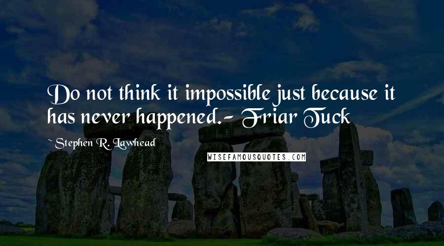 Stephen R. Lawhead Quotes: Do not think it impossible just because it has never happened.- Friar Tuck