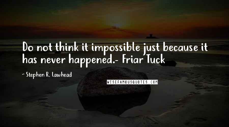 Stephen R. Lawhead Quotes: Do not think it impossible just because it has never happened.- Friar Tuck