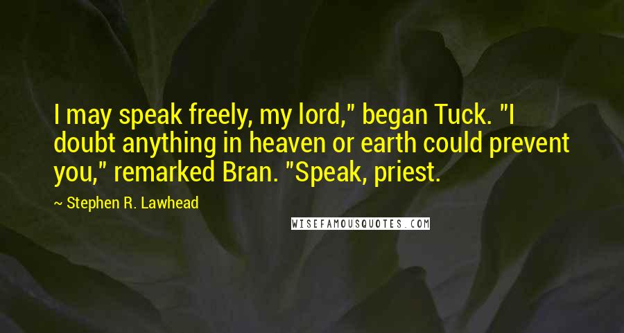 Stephen R. Lawhead Quotes: I may speak freely, my lord," began Tuck. "I doubt anything in heaven or earth could prevent you," remarked Bran. "Speak, priest.