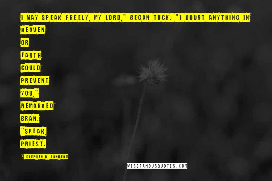 Stephen R. Lawhead Quotes: I may speak freely, my lord," began Tuck. "I doubt anything in heaven or earth could prevent you," remarked Bran. "Speak, priest.