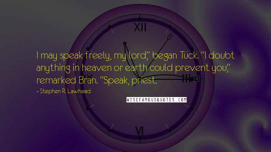 Stephen R. Lawhead Quotes: I may speak freely, my lord," began Tuck. "I doubt anything in heaven or earth could prevent you," remarked Bran. "Speak, priest.