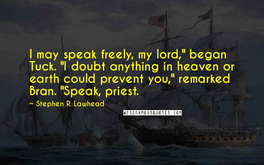 Stephen R. Lawhead Quotes: I may speak freely, my lord," began Tuck. "I doubt anything in heaven or earth could prevent you," remarked Bran. "Speak, priest.