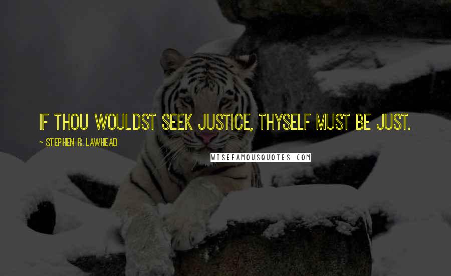Stephen R. Lawhead Quotes: If thou wouldst seek justice, thyself must be just.