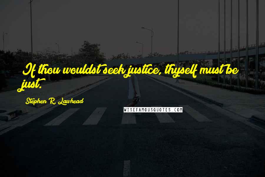 Stephen R. Lawhead Quotes: If thou wouldst seek justice, thyself must be just.