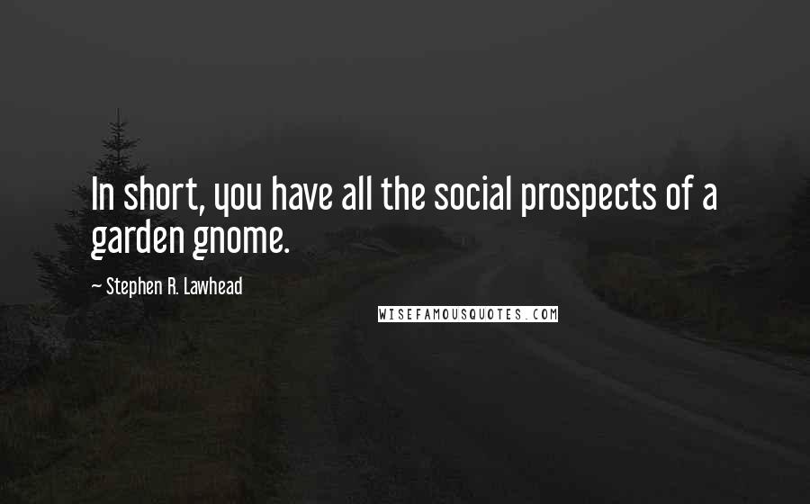 Stephen R. Lawhead Quotes: In short, you have all the social prospects of a garden gnome.