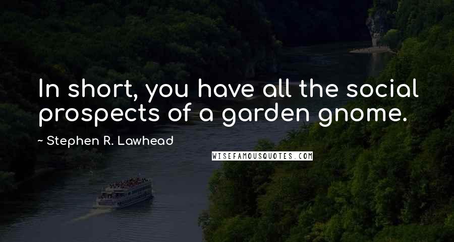 Stephen R. Lawhead Quotes: In short, you have all the social prospects of a garden gnome.