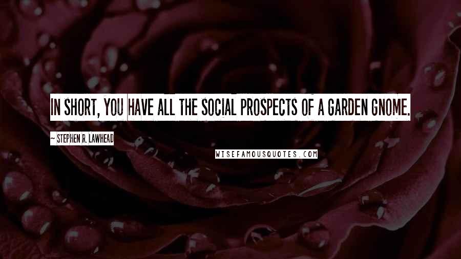 Stephen R. Lawhead Quotes: In short, you have all the social prospects of a garden gnome.