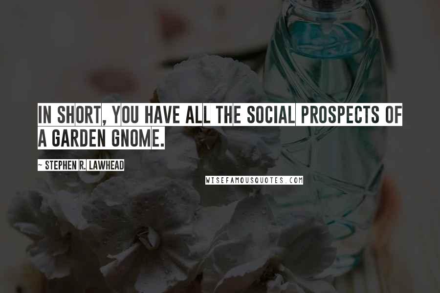 Stephen R. Lawhead Quotes: In short, you have all the social prospects of a garden gnome.
