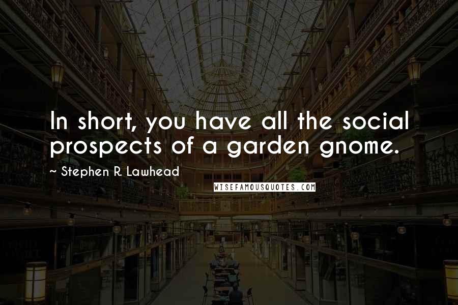Stephen R. Lawhead Quotes: In short, you have all the social prospects of a garden gnome.
