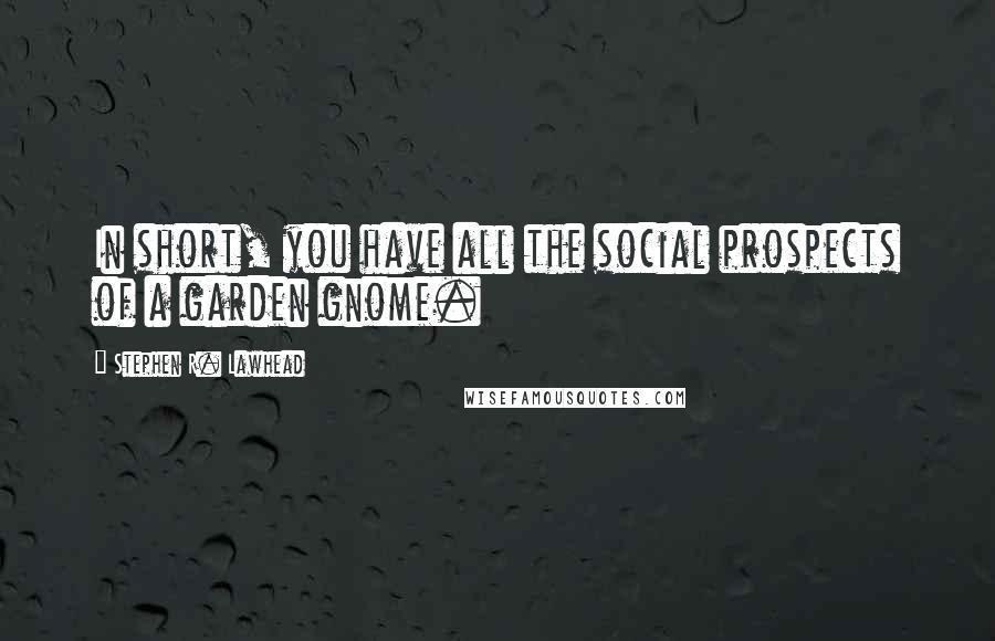 Stephen R. Lawhead Quotes: In short, you have all the social prospects of a garden gnome.