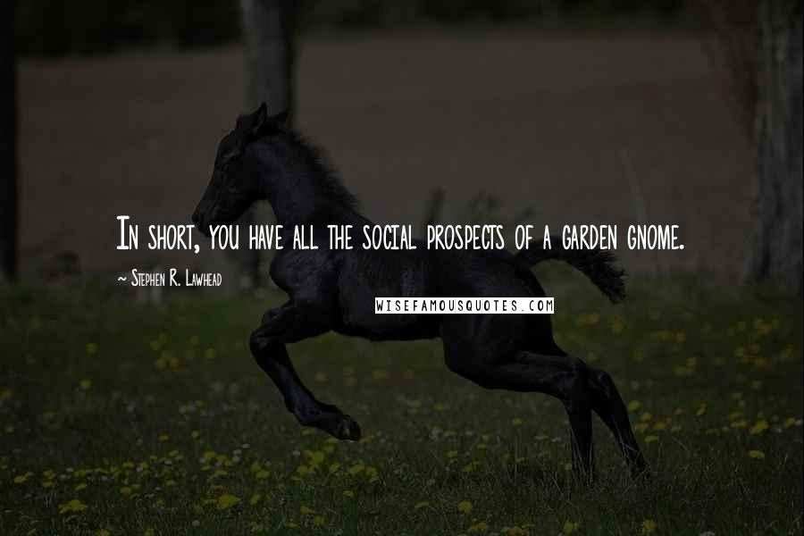 Stephen R. Lawhead Quotes: In short, you have all the social prospects of a garden gnome.