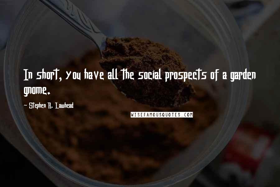 Stephen R. Lawhead Quotes: In short, you have all the social prospects of a garden gnome.