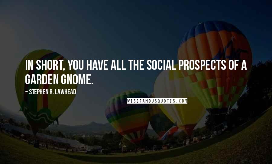 Stephen R. Lawhead Quotes: In short, you have all the social prospects of a garden gnome.