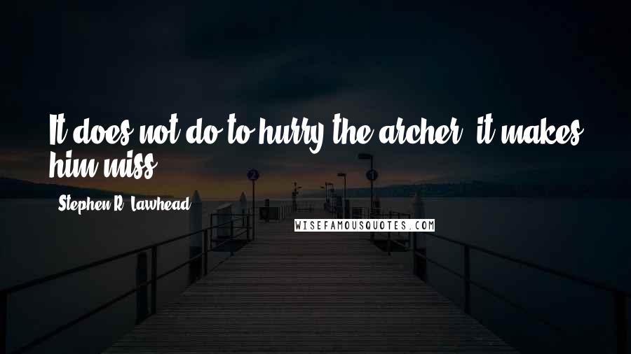 Stephen R. Lawhead Quotes: It does not do to hurry the archer, it makes him miss.