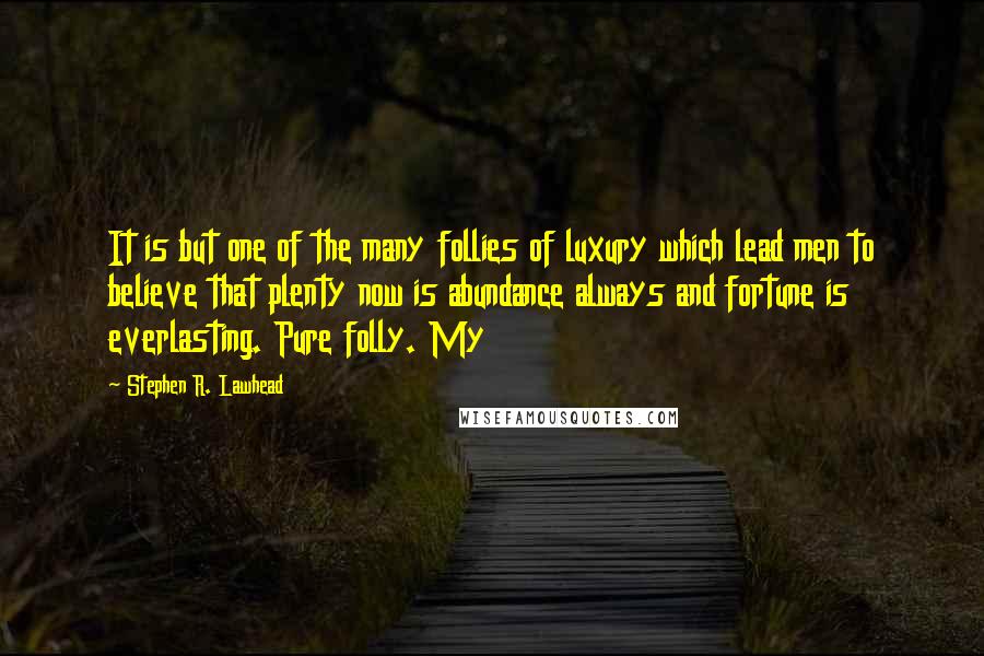 Stephen R. Lawhead Quotes: It is but one of the many follies of luxury which lead men to believe that plenty now is abundance always and fortune is everlasting. Pure folly. My