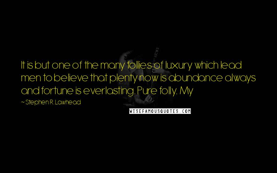 Stephen R. Lawhead Quotes: It is but one of the many follies of luxury which lead men to believe that plenty now is abundance always and fortune is everlasting. Pure folly. My