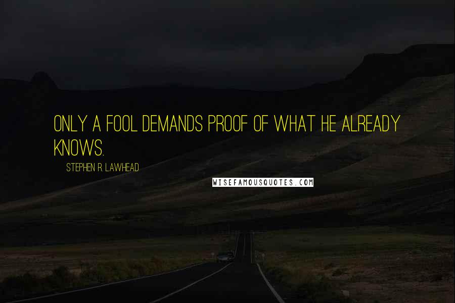 Stephen R. Lawhead Quotes: Only a fool demands proof of what he already knows.