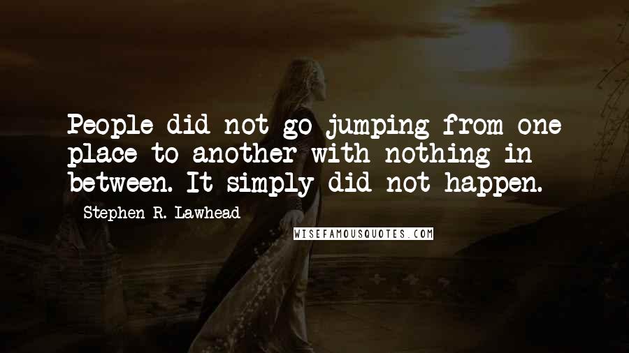 Stephen R. Lawhead Quotes: People did not go jumping from one place to another with nothing in between. It simply did not happen.