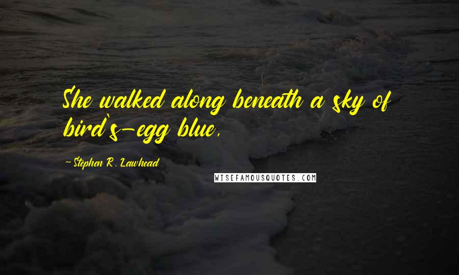 Stephen R. Lawhead Quotes: She walked along beneath a sky of bird's-egg blue,