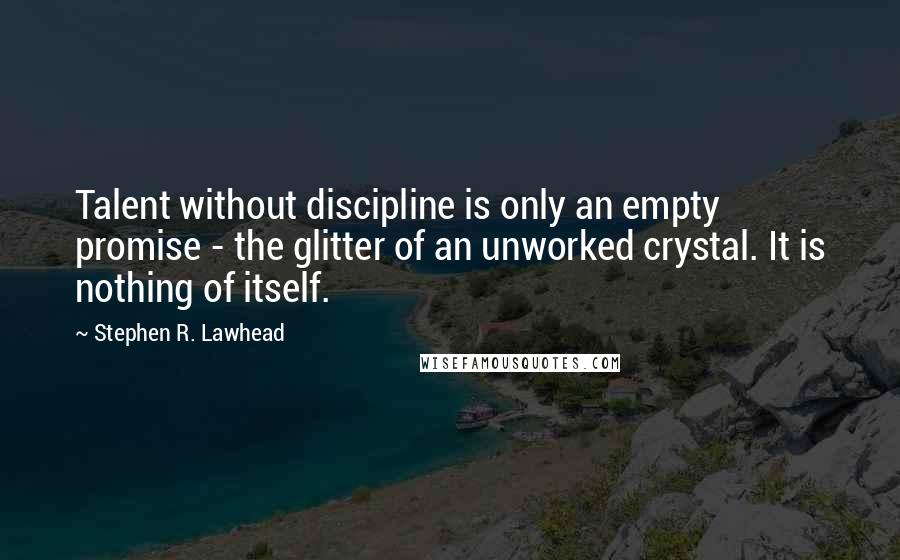 Stephen R. Lawhead Quotes: Talent without discipline is only an empty promise - the glitter of an unworked crystal. It is nothing of itself.