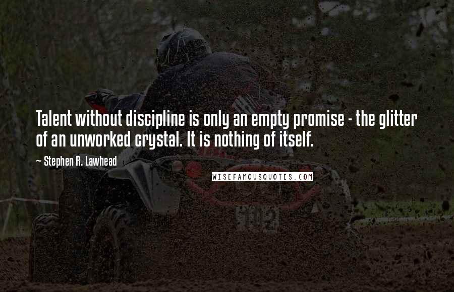 Stephen R. Lawhead Quotes: Talent without discipline is only an empty promise - the glitter of an unworked crystal. It is nothing of itself.