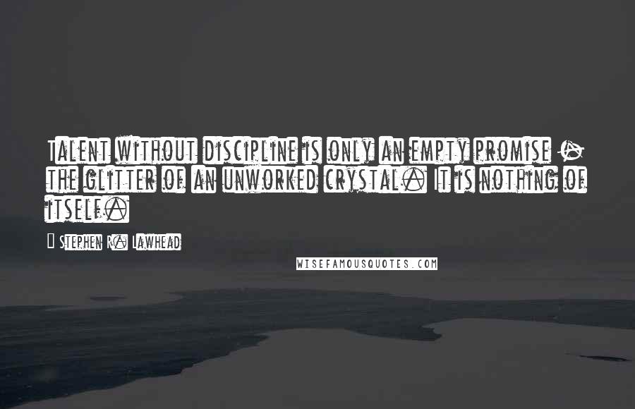 Stephen R. Lawhead Quotes: Talent without discipline is only an empty promise - the glitter of an unworked crystal. It is nothing of itself.