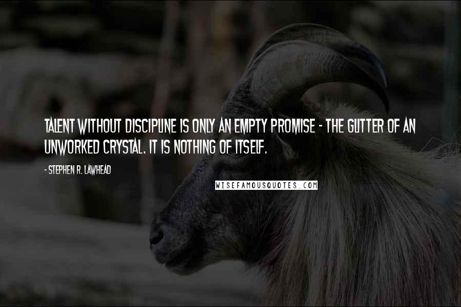 Stephen R. Lawhead Quotes: Talent without discipline is only an empty promise - the glitter of an unworked crystal. It is nothing of itself.