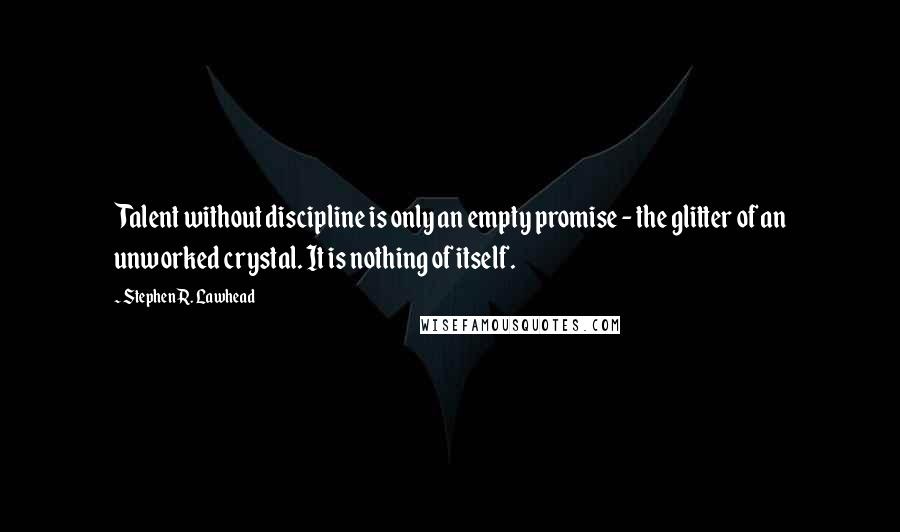 Stephen R. Lawhead Quotes: Talent without discipline is only an empty promise - the glitter of an unworked crystal. It is nothing of itself.