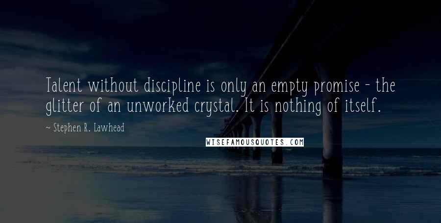 Stephen R. Lawhead Quotes: Talent without discipline is only an empty promise - the glitter of an unworked crystal. It is nothing of itself.