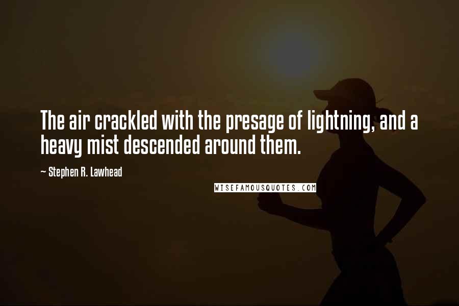 Stephen R. Lawhead Quotes: The air crackled with the presage of lightning, and a heavy mist descended around them.