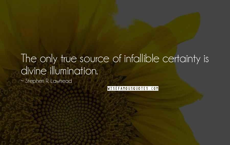 Stephen R. Lawhead Quotes: The only true source of infallible certainty is divine illumination.