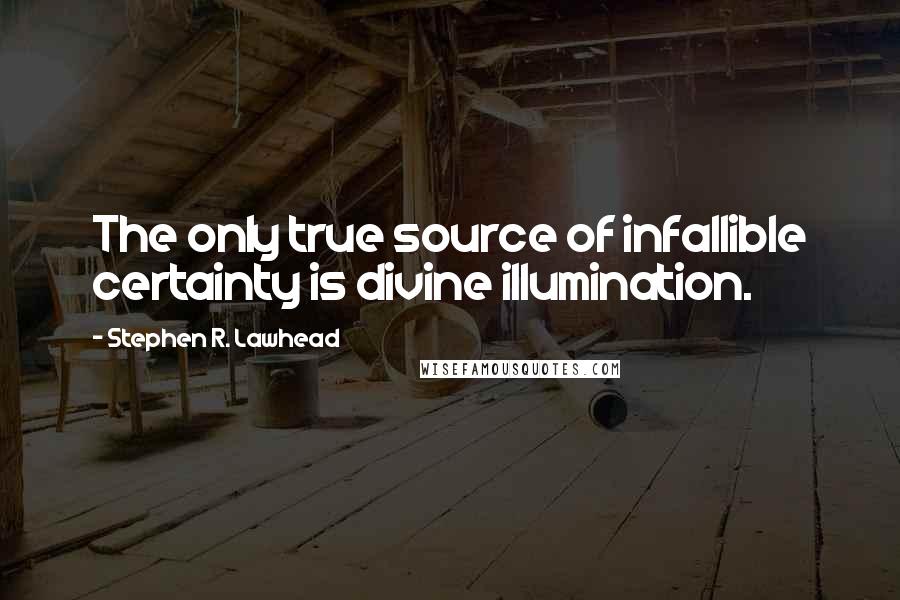 Stephen R. Lawhead Quotes: The only true source of infallible certainty is divine illumination.