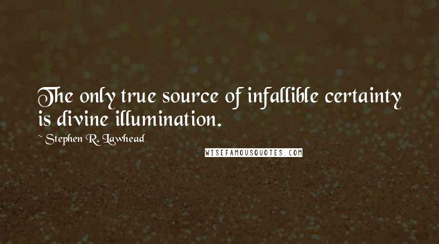 Stephen R. Lawhead Quotes: The only true source of infallible certainty is divine illumination.